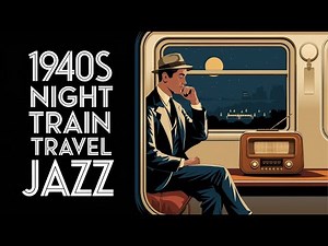 1940's Night Train Travel Jazz - Relaxing 1940's Jazz for a Timeless Ride