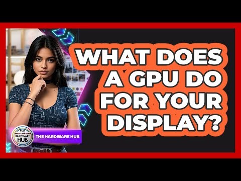 What Does A GPU Do For Your Display?