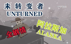 【穆和宝宝全站独家】 【Unturned 未转变者 阿拉斯加 全剧情搜集】 完结！