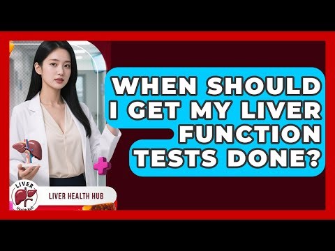 When Should I Get My Liver Function Tests Done? - Liver Health Hub