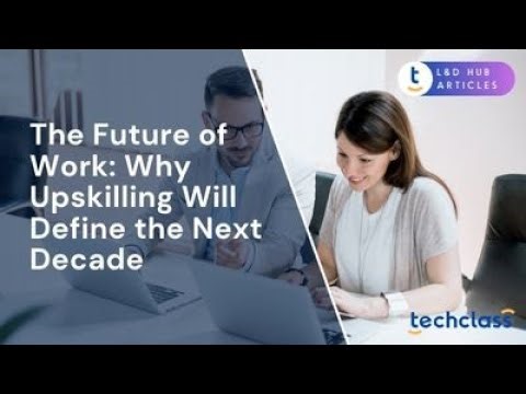 The Future of Work: Why Upskilling Will Define the Next Decade