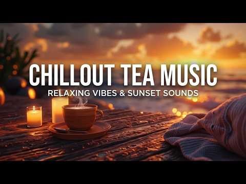 Chillout Tea ~ Relaxing Tea Music for Sunset Vibes & Calm Tea Music for Deep Relaxation Now
