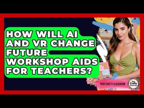 How Will AI And VR Change Future Workshop Aids For Teachers? - Your Crafty Classroom