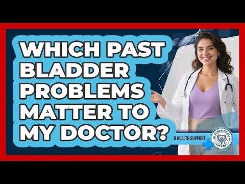 Which Past Bladder Problems Matter To My Doctor?