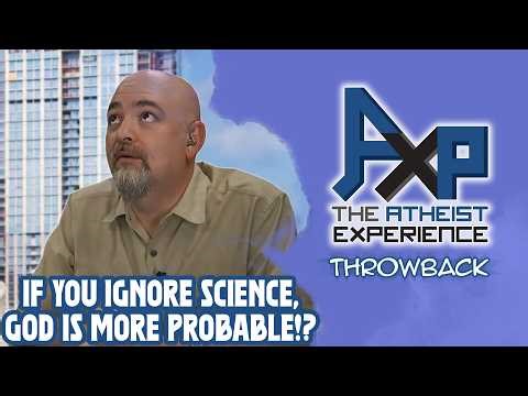 Just Ignore Science, And God Is More Probable! | The Atheist Experience: Throwback