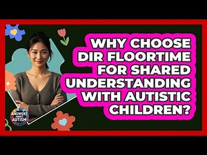 Why Choose DIR Floortime For Shared Understanding With Autistic Children? - Answers About Autism