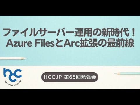 HCCJP#65 ファイルサーバー運用の新時代！Azure FilesとArc拡張の最前線