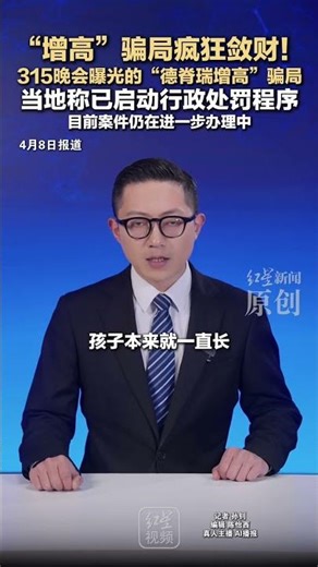 “增高”骗局疯狂敛财！315晚会曝光的“德脊瑞增高”骗局 当地称已启动行政处罚程序 目前案件仍在进一步办理中