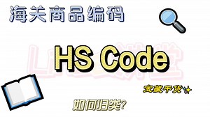 海关商品编码HS Code 归类大法，赶紧收藏啦！