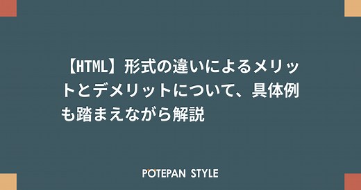 【HTML】形式の違いによるメリットとデメリットについて、具体例も踏まえながら解説 | ポテパンスタイル