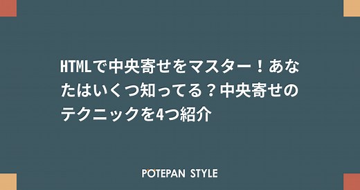 HTMLで中央寄せをマスター！あなたはいくつ知ってる？中央寄せのテクニックを4つ紹介 | ポテパンスタイル