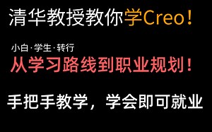 清华教授72小时讲完的Proe/Creo教程，从学习路线到职业规划，从入门到精通 手把手教学 学会即可就业！整整300集，那出来分享给大家