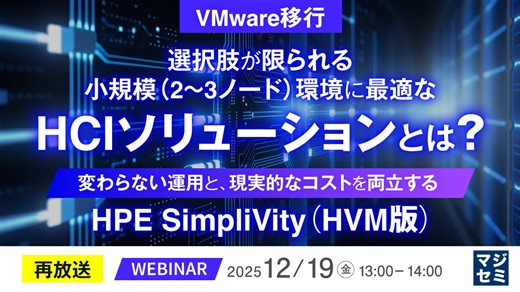 『【再放送】＜VMware移行＞選択肢が限られる小規模（2～3ノード）環境に最適なHCIソリューションとは？』というテーマのウェビナーを開催