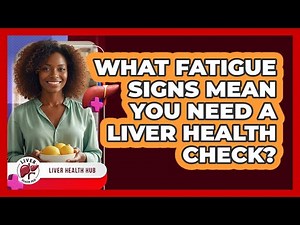 What Fatigue Signs Mean You Need a Liver Health Check?