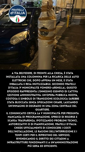 A Via Belvedere, di fronte alla chiesa, è stata installata una colonnina per la ricarica delle auto elettriche che, dopo appena un mese, è stata imballata e resa inutilizzabile. Secondo Fratelli d’Italia (V Municipalità Vomero-Arenella), questo episodio rappresenta l’ennesimo esempio di cattiva gestione amministrativa: un’opera pubblica nuova, costosa e simbolo di transizione ecologica sarebbe stata bloccata senza spiegazioni chiare, lasciando un’immagine di degrado in una zona centrale del quar