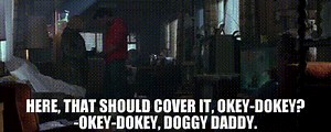 - Here, that should cover it, okey-dokey? -Okey-dokey, doggy daddy.