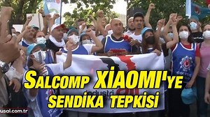 Salcomp XİAOMI'ye sendika tepkisi