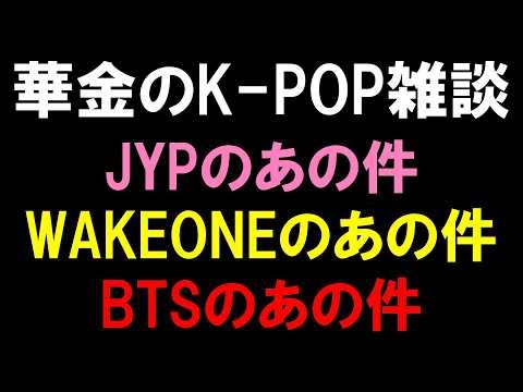 【K-POP雑談】BTSのあの件とWAKEONEのあの件とJYPのあの件