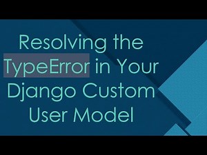 Resolving the TypeError in Your Django Custom User Model