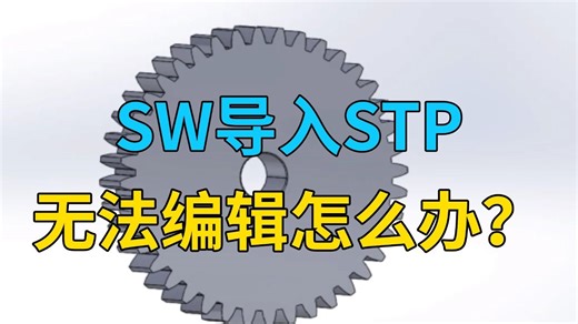 SolidWorks导入STP格式文件无法编辑怎么办？