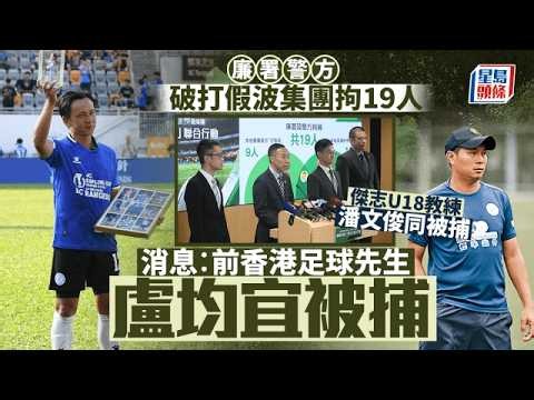 廉署警方「雙刃」行動破「打假波」集團 拘19人 消息指包括前香港足球先生盧均宜及傑志U18教練潘文俊｜星島頭條新聞｜廉署｜警方｜足球｜賭博｜打假波｜貪污｜傑志｜教練