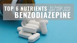The Top 6 Nutrients You Need To Help You Get Off Benzodiazepine