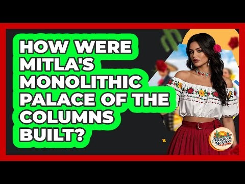 How Were Mitla's Monolithic Palace Of The Columns Built? - Magical Mexico Moments