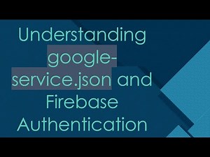 Understanding google-service.json and Firebase Authentication
