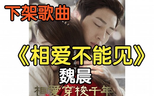 『下架歌曲』《相爱不能见》魏晨（附下载链接）