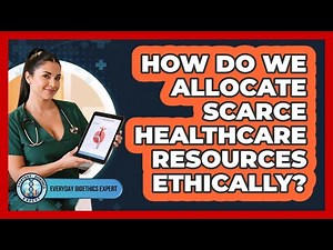 How Do We Allocate Scarce Healthcare Resources Ethically?
