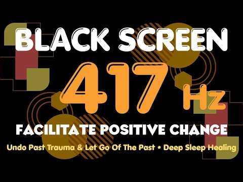 FACILITATE POSITIVE CHANGE | 417 Hz Undo Past Trauma & Let Go Of The Past • Deep Sleep Healing Tone