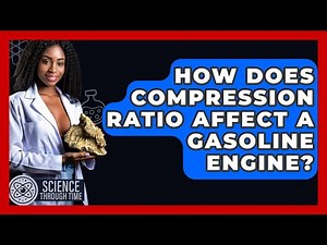 How Does Compression Ratio Affect A Gasoline Engine? - Science Through Time