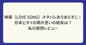 映画（LOVE SONG）ネタバレありあらすじ！　日本とタイの両片思いの結末は？私の感想レビュー