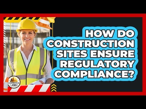 How Do Construction Sites Ensure Regulatory Compliance?