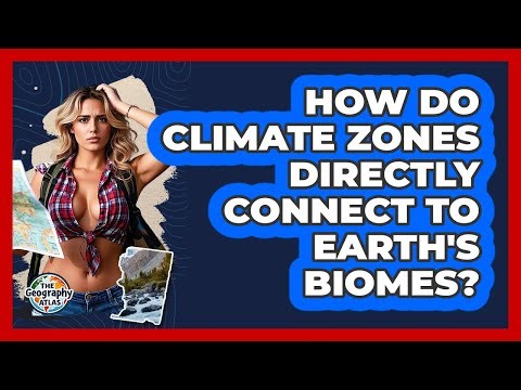 How Do Climate Zones Directly Connect To Earth's Biomes? - The Geography Atlas