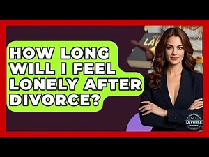How Long Will I Feel Lonely After Divorce? - Get Divorce Answers