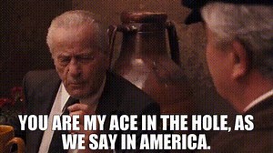 You are my ace in the hole, as we say in America.