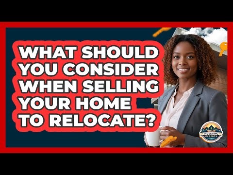 What Should You Consider When Selling Your Home To Relocate?