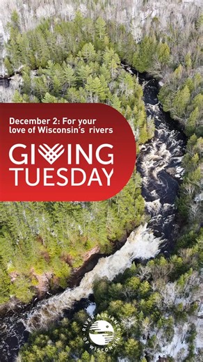Your donation will be doubled on Giving Tuesday, December 2. You love to paddle. You know that clean water fuels Wisconsin’s economy. You smile with gratitude when you finish your eighth glass of the day. You also know it takes all of us to speak up for priceless clean water resources. River Alliance helps people like you protect and restore water. Donate for Giving Tuesday in support of our clean water mission and generous donors will match your tax-deductible gift. Give now at wisconsinrivers 