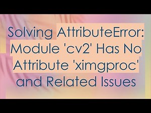 Solving AttributeError: Module 'cv2' Has No Attribute 'ximgproc' and Related Issues