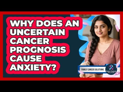 Why Does An Uncertain Cancer Prognosis Cause Anxiety? - Family Cancer Solutions