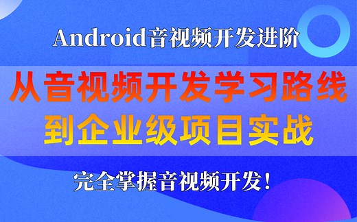 【Android音视频开发进阶】从音视频开发学习路线到企业级项目实战，完全掌握音视频开发！