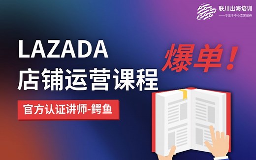 Lazada学习店铺运营系统课程【Lazada卖家中心,开店入驻,lazada选品,LGS物流发货】-联川出海学院