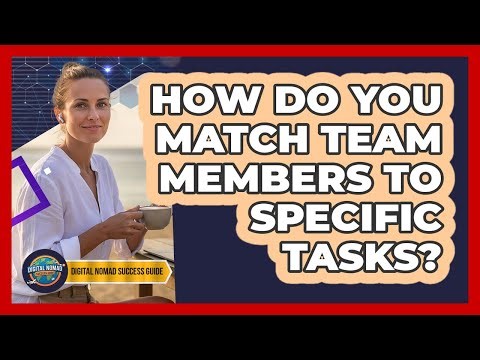 How Do You Match Team Members To Specific Tasks?