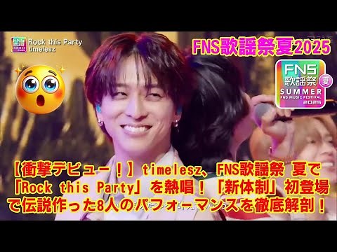 【FNS歌謡祭夏2025】【衝撃デビュー！】timelesz、FNS歌謡祭 夏で「Rock this Party」を熱唱！「新体制」初登場で伝説作った8人のパフォーマンスを徹底解剖！