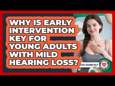 Why Is Early Intervention Key For Young Adults With Mild Hearing Loss? - Everyday Hearing Help