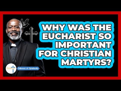 Why Was The Eucharist So Important For Christian Martyrs? - Followers Of Christianity