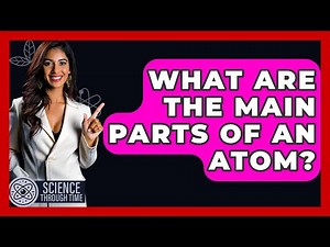 What Are The Main Parts Of An Atom? - Science Through Time