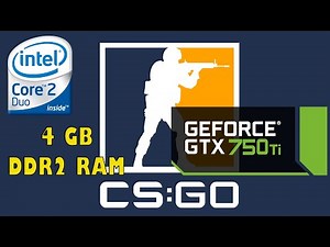 CS: GO - Core 2 Duo @2.93 Ghz + 4GB DDR2 Ram + GTX 750Ti + Max Settings