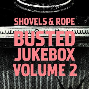 Shovels And Rope - Busted Jukebox Volume 2
